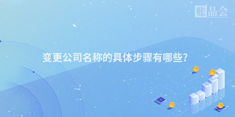 变更公司名称的具体步骤有哪些？