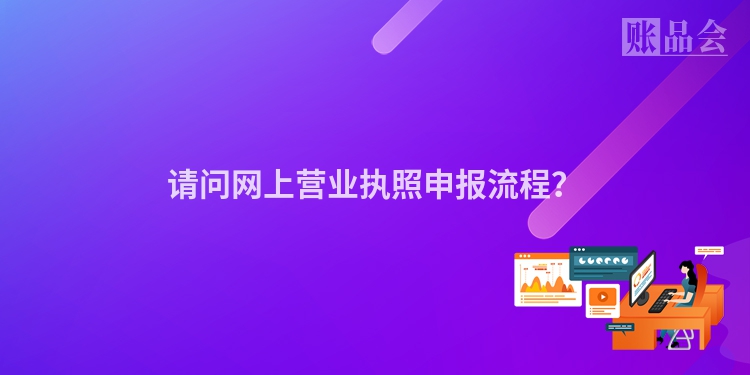 请问网上营业执照申报流程？