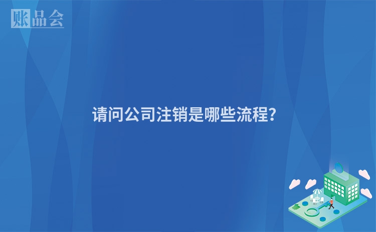 请问公司注销是哪些流程？