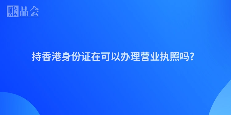 持香港身份证在可以办理营业执照吗？