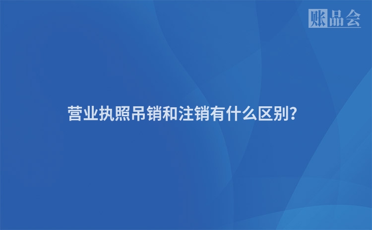 营业执照吊销和注销有什么区别？