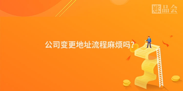 公司变更地址流程麻烦吗？