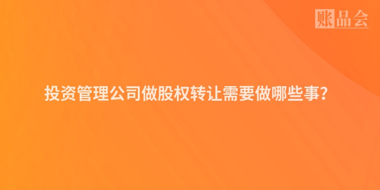 投资管理公司做股权转让需要做哪些事？
