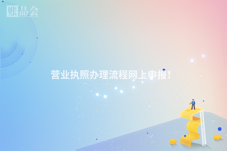 营业执照办理流程网上申报！