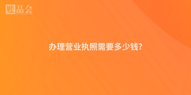 办理营业执照需要多少钱?