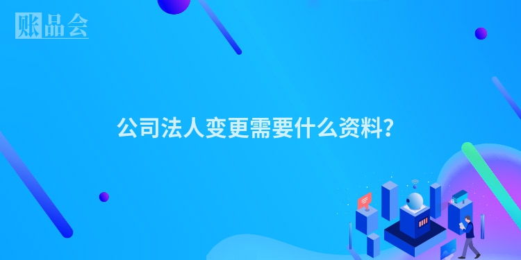 公司法人变更需要什么资料？