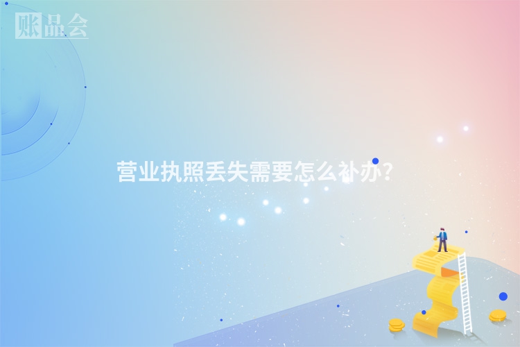 营业执照丢失需要怎么补办？