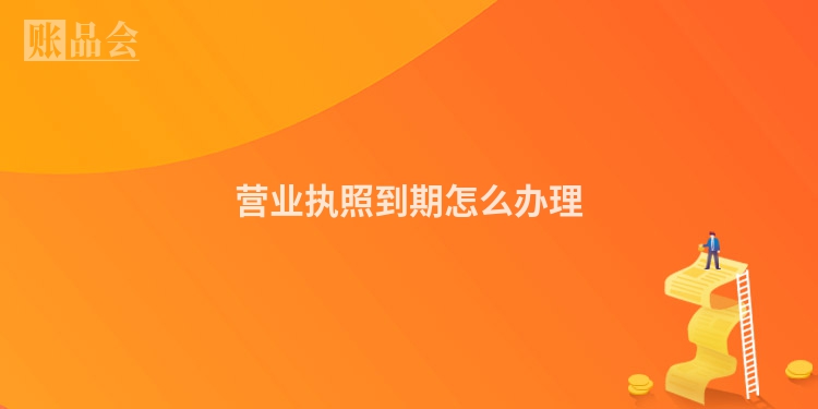营业执照到期怎么办理