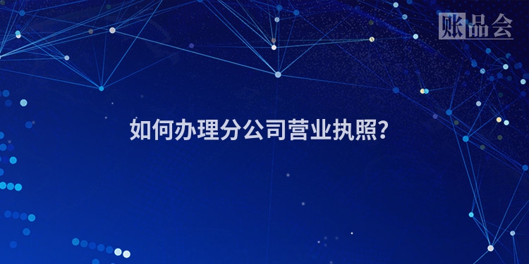如何办理分公司营业执照？