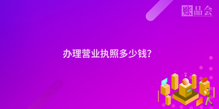 办理营业执照多少钱？