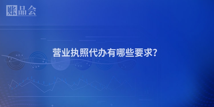 营业执照代办有哪些要求？