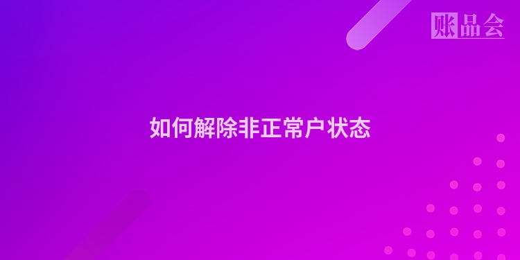如何解除非正常户状态