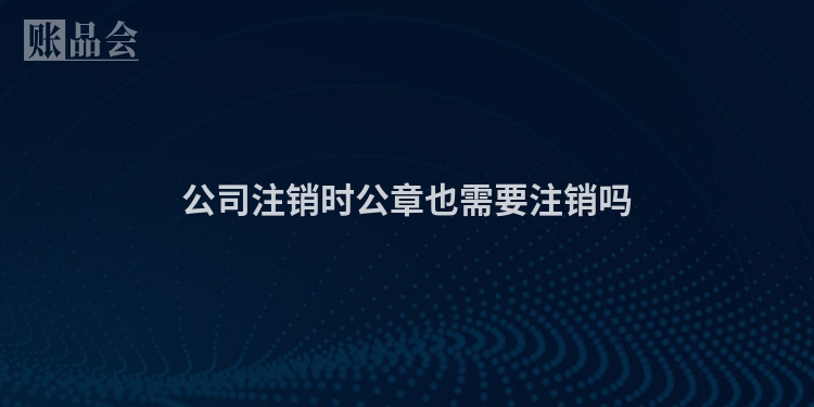 公司注销时公章也需要注销吗