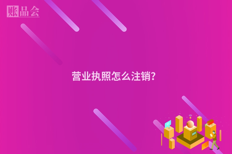 营业执照怎么注销？