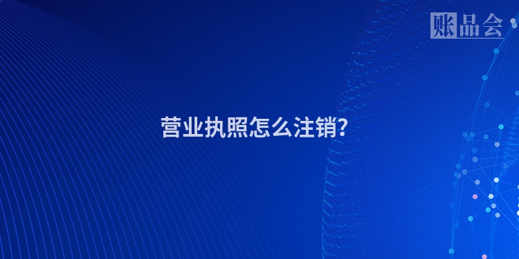 营业执照怎么注销？