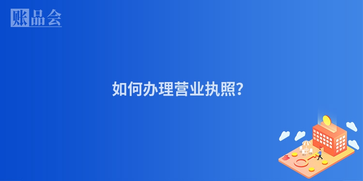 如何办理营业执照？