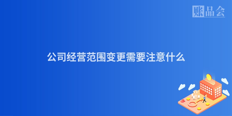 公司经营范围变更需要注意什么