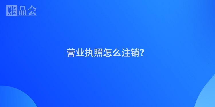 营业执照怎么注销？