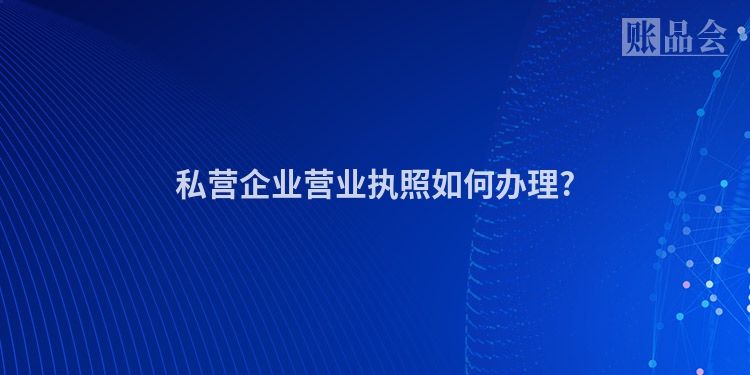 私营企业营业执照如何办理?