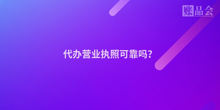 代办营业执照可靠吗？