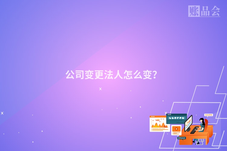 公司变更法人怎么变？