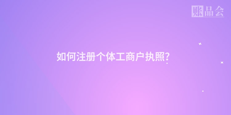 如何注册个体工商户执照？