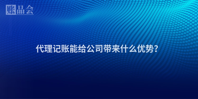 代理记账能给公司带来什么优势？