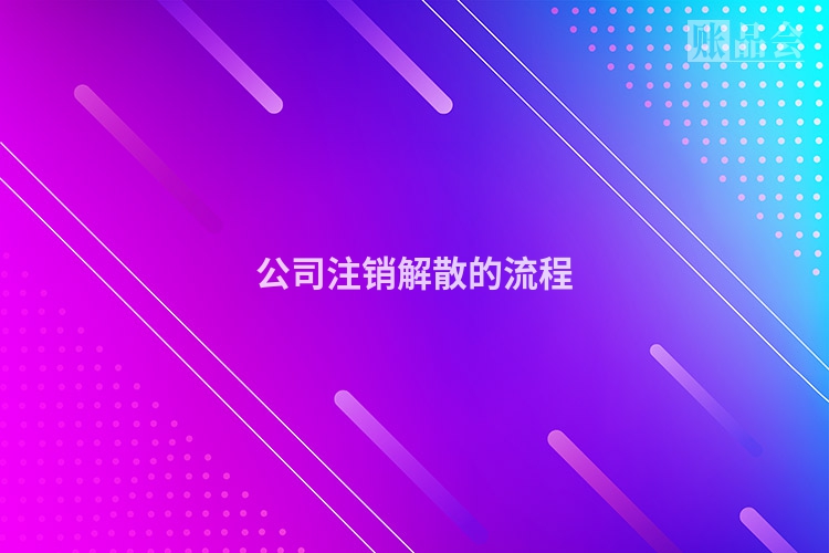 公司注销解散的流程
