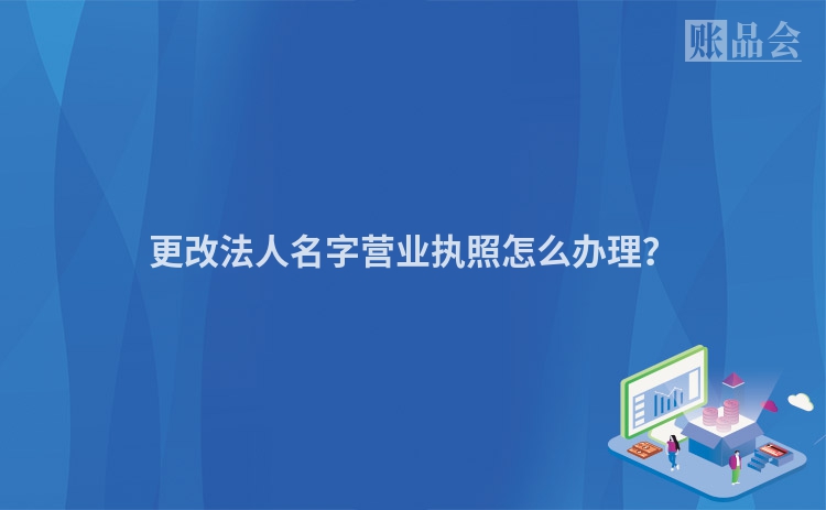 更改法人名字营业执照怎么办理？