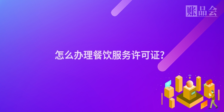怎么办理餐饮服务许可证？