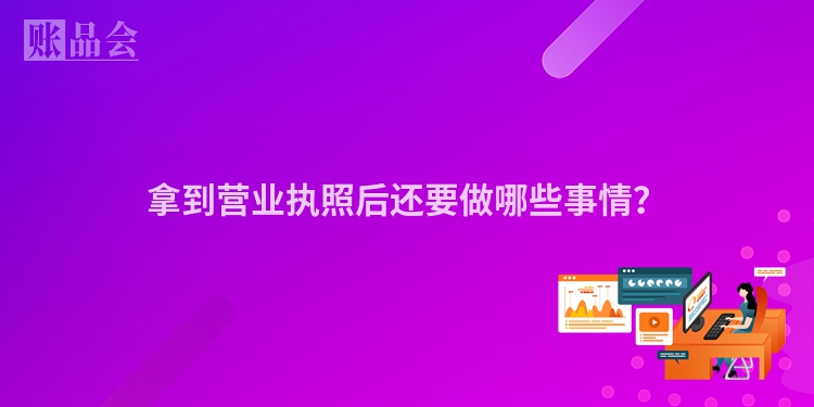 拿到营业执照后还要做哪些事情？