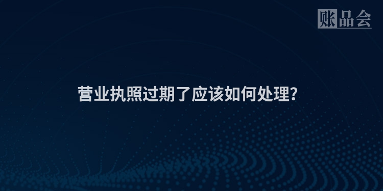 营业执照过期了应该如何处理？