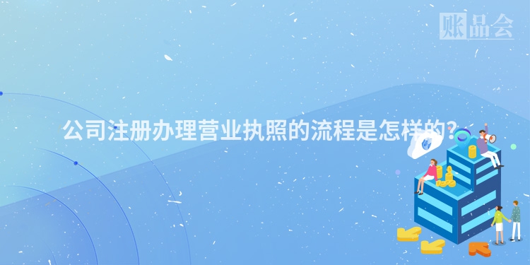 公司注册办理营业执照的流程是怎样的？