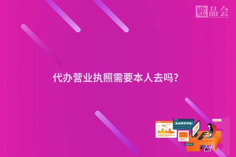 代办营业执照需要本人去吗？