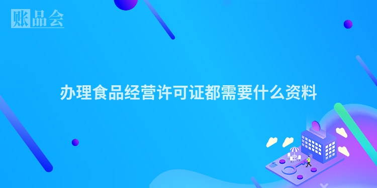 办理食品经营许可证都需要什么资料