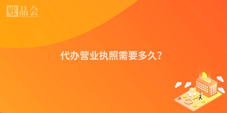 代办营业执照需要多久？