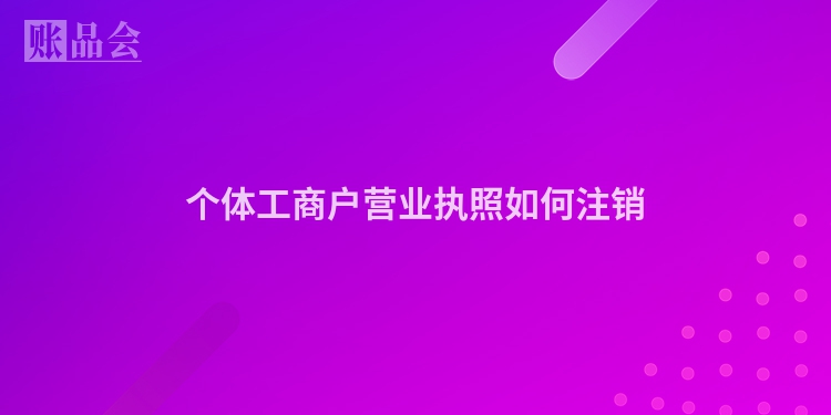 个体工商户营业执照如何注销