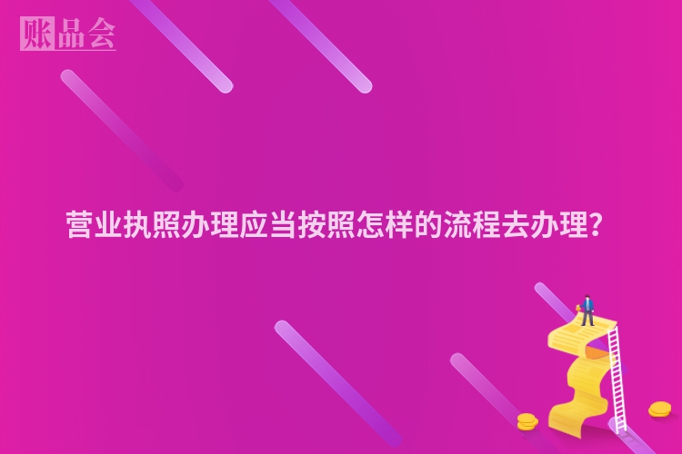 营业执照办理应当按照怎样的流程去办理？