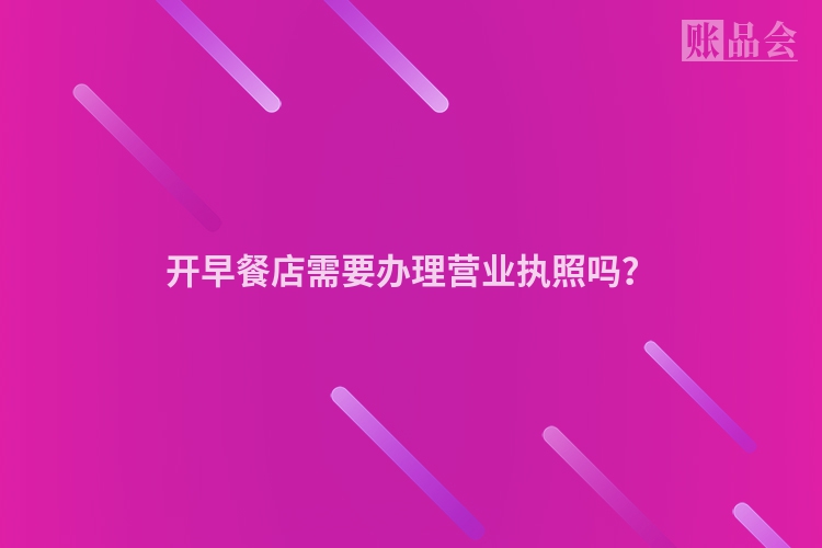 开早餐店需要办理营业执照吗？