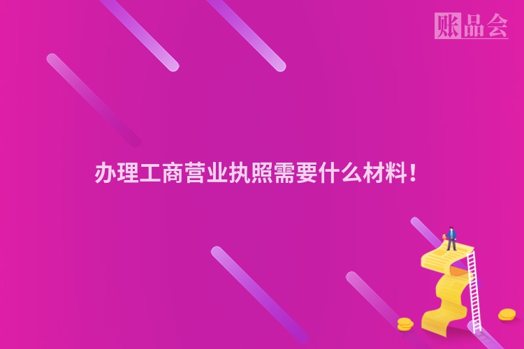 办理工商营业执照需要什么材料！