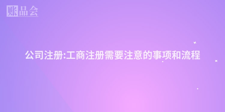 公司注册:工商注册需要注意的事项和流程