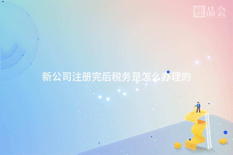 新公司注册完后税务是怎么办理的