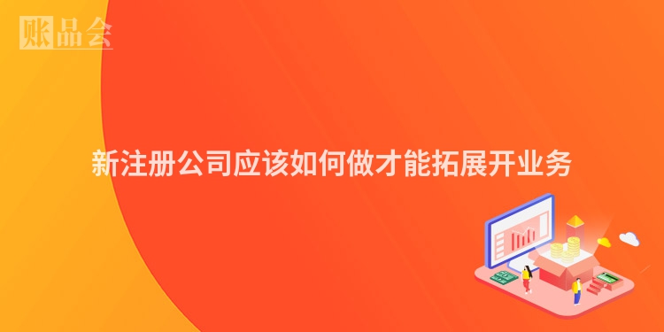新注册公司应该如何做才能拓展开业务