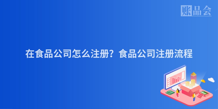 在食品公司怎么注册？食品公司注册流程