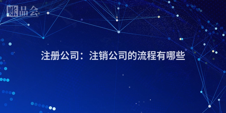 注册公司：注销公司的流程有哪些