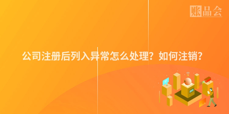 公司注册后列入异常怎么处理？如何注销？