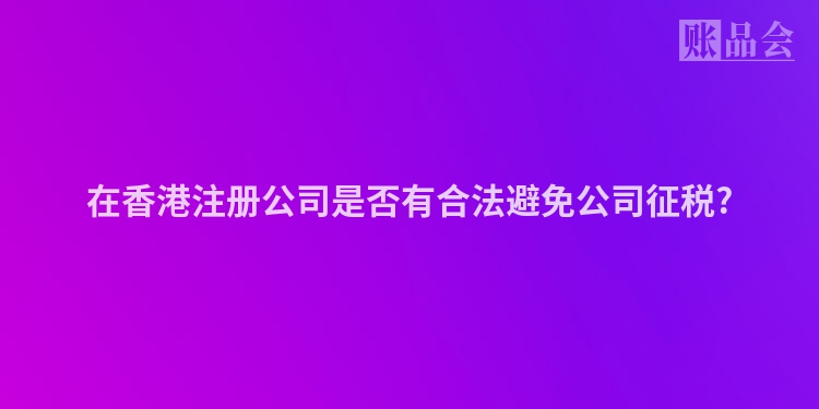 在香港注册公司是否有合法避免公司征税?