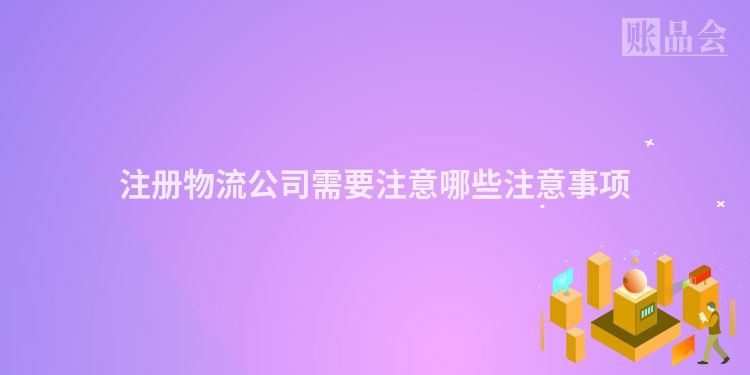 注册物流公司需要注意哪些注意事项