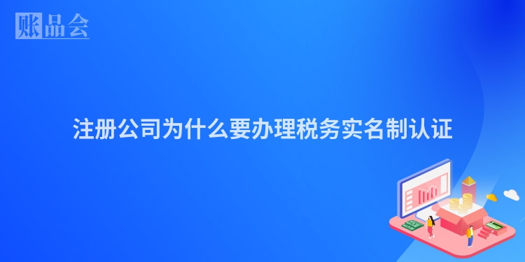 注册公司为什么要办理税务实名制认证