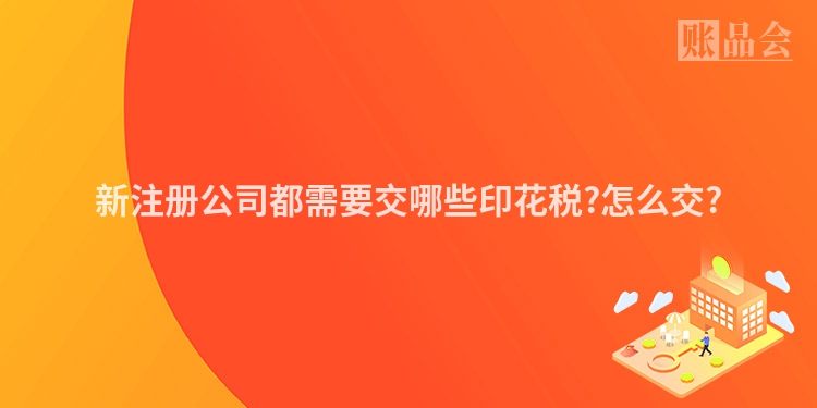 新注册公司都需要交哪些印花税?怎么交?